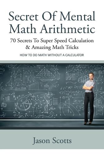Secret of Mental Math Arithmetic: 70 Secrets to Super Speed Calculation & Amazing Math Tricks: How to Do Math Without a Calculator (Paperback)