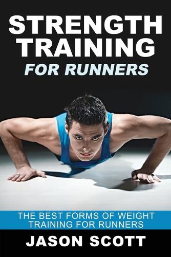 Strength Training for Runners: The Best Forms of Weight Training for Runners (Paperback)