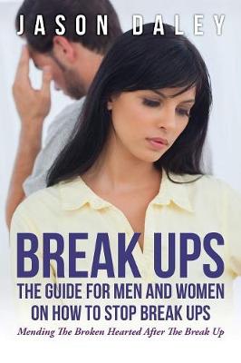 Break Ups: The Guide for Men and Women on How to Stop Break Ups: Mending the Broken Hearted After the Break Up (Paperback)