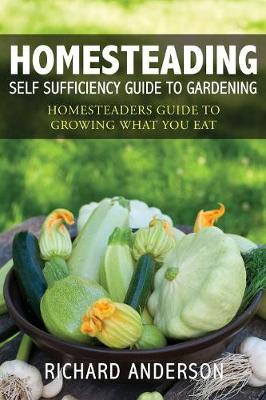 Homesteading: Self Sufficiency Guide to Gardening: Homesteaders Guide to Growing What You Eat (Paperback)