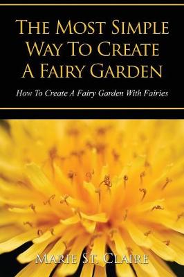 The Most Simple Way to Create a Fairy Garden: How to Create a Fairy Garden with Fairies (Paperback)