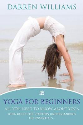 Yoga for Beginners: All You Need to Know about Yoga: Yoga Guide for Starters Understanding the Essentials (Paperback)