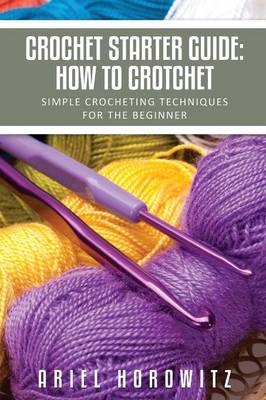 Crochet Starter Guide: How to Crotchet: Simple Crocheting Techniques for the Beginner (Paperback)