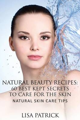 Natural Beauty Recipes: 60 Best Kept Secrets to Care for the Skin: Natural Skin Care Tips (Paperback)