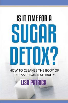 Is It Time for a Sugar Detox?: How to Cleanse the Body of Excess Sugar Naturally (Paperback)