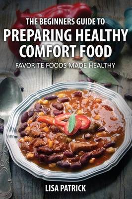 The Beginners Guide to Preparing Healthy Comfort Food: Favorite Foods Made Healthy (Paperback)