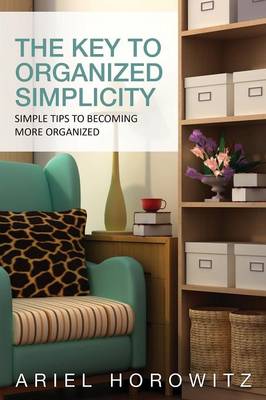 The Key to Organized Simplicity: Simple Tips to Becoming More Organized (Paperback)
