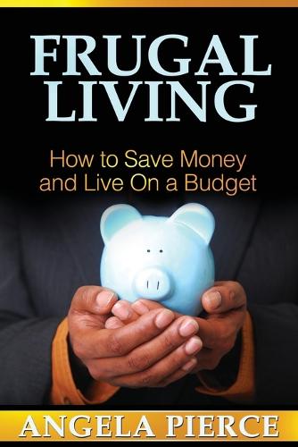 Frugal Living: How to Save Money and Live on a Budget (Paperback)