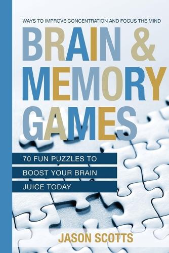 Brain and Memory Games: 70 Fun Puzzles to Boost Your Brain Juice Today: Ways to Improve Concentration and Focus the Mind (Paperback)