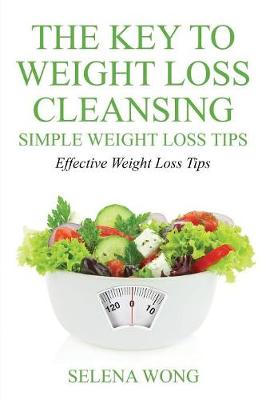 The Key to Weight Loss Cleansing: Simple Weight Loss Tips: Effective Weight Loss Tips (Paperback)