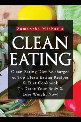 Clean Eating: Clean Eating Diet Re-Charged: Top Clean Eating Recipes & Diet Cookbook to Detox Your Body & Lose Weight Now! (Paperback)