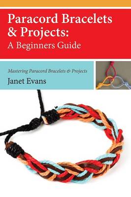 Paracord Bracelets & Projects: A Beginners Guide (Mastering Paracord Bracelets & Projects Now (Paperback)