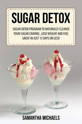 Sugar Detox: Sugar Detox Program to Naturally Cleanse Your Sugar Craving, Lose Weight and Feel Great in Just 15 Days or Less! (Paperback)