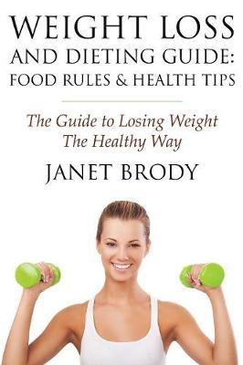 Weight Loss and Dieting Guide: Food Rules and Health Tips: The Guide to Losing Weight the Healthy Way (Paperback)