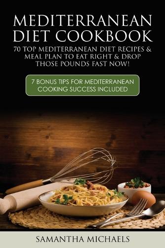 Mediterranean Diet Cookbook: 70 Top Mediterranean Diet Recipes & Meal Plan to Eat Right & Drop Those Pounds Fast Now!: ( 7 Bonus Tips for Mediterra (Paperback)