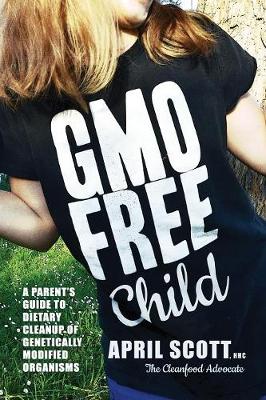 Gmo-Free Child: A Parent's Guide to Dietary Cleanup of Genetically Modified Organisms (Paperback)
