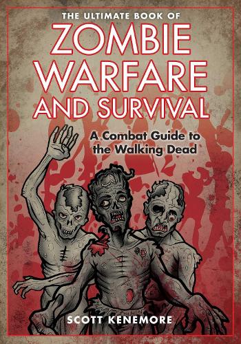 The Ultimate Book of Zombie Warfare and Survival: A Combat Guide to the Walking Dead (Hardback)