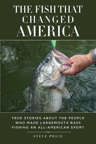 The Fish That Changed America: True Stories about the People Who Made Largemouth Bass Fishing an All-American Sport (Hardback)