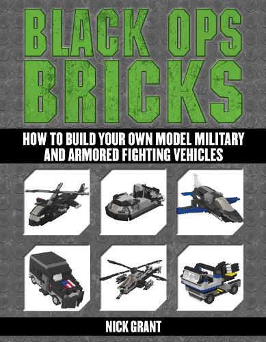 Black Ops Bricks: How to Build Your Own Model Military and Armored Fighting Vehicles (Paperback)