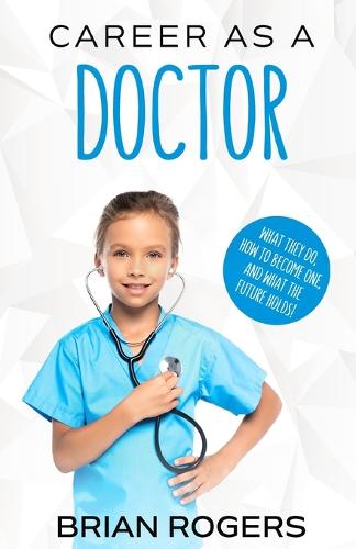 Career As a Doctor: What They Do, How to Become One, and What the Future Holds! (Paperback)