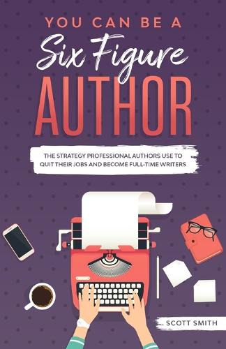 You Can Be a Six Figure Author: The Strategy Professional Authors Use To Quit Their Jobs and Become Full-Time Writers (Paperback)