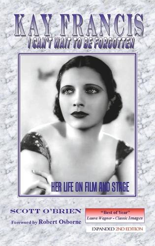 Kay Francis: I Can't Wait to Be Forgotten: Her Life on Film and Stage (Hardback)
