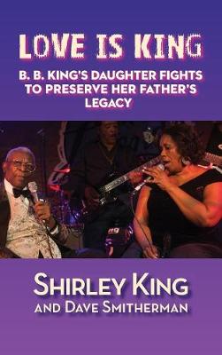 Love Is King (Hardback): B. B. King's Daughter Fights to Preserve Her Father's Legacy (Hardback)