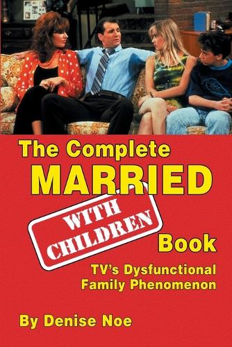 The Complete Married... with Children Book: Tv's Dysfunctional Family Phenomenon (Paperback)