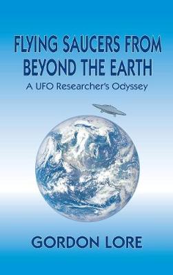 Flying Saucers from Beyond the Earth: A UFO Researcher's Odyssey (Hardback) (Hardback)