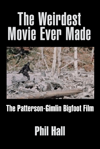 The Weirdest Movie Ever Made: The Patterson-Gimlin Bigfoot Film (Paperback)