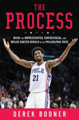 The Process: Inside the Unprecedented, Controversial, and Roller-Coaster Rebuild of the Philadelphia 76ers (Hardback)