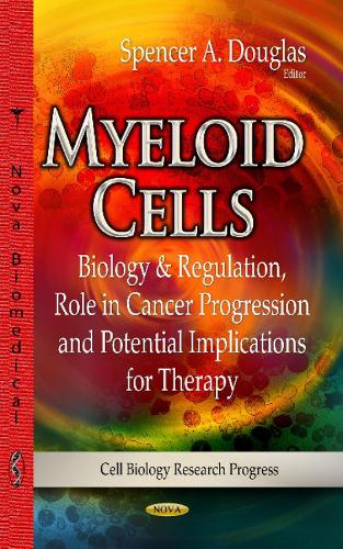 Myeloid Cells: Biology & Regulation, Role in Cancer Progression & Potential Implications for Therapy (Hardback)