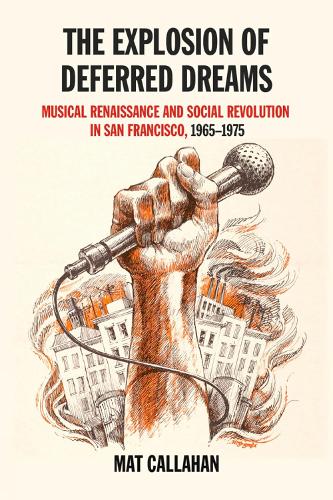 The Explosion Of Deferred Dreams: Musical Renaissance and Social Revolution in San Francisco, 1965-1975 (Paperback)