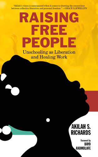 Raising Free People: Unschooling as Liberation and Healing Work (Paperback)