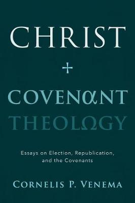 Christ and Covenant Theology: Essays on Election, Republication, and the Covenants (Paperback)