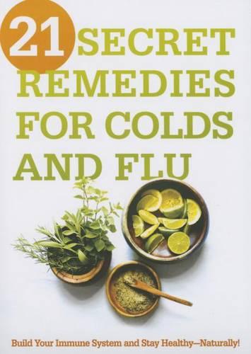 21 Secret Remedies for Colds and Flu: Build Your Immune System and Stay Healthy--Naturally! (Paperback)