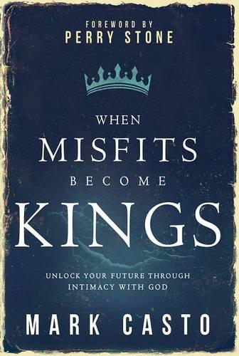 When Misfits Become Kings: Unlock Your Future Through Intimacy with God (Paperback)