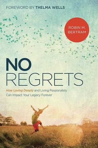 No Regrets: How Loving Deeply and Living Passionately Can Impact Your Legacy Forever (Paperback)