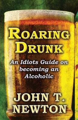 Roaring Drunk: An Idiots Guide on Becoming an Alcoholic (Paperback)