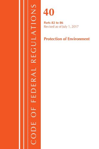 Code of Federal Regulations, Title 40: Parts 82-86 (Protection of Environment): Revised 7/17 - Code of Federal Regulations, Title 40 Protection of the Environment (Paperback)