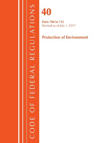 Code of Federal Regulations, Title 40: Parts 700-722 (Protection of Environment) TSCA - Toxic Substances: Revised 7/17 - Code of Federal Regulations, Title 40 Protection of the Environment (Paperback)