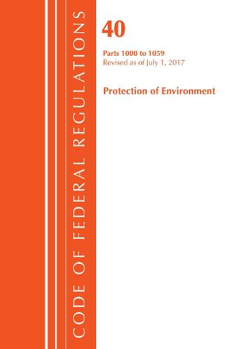 Code of Federal Regulations, Title 40: Parts 1000-1059 (Protection of Environment) TSCA Toxic Substances: Revised 7/17 - Code of Federal Regulations, Title 40 Protection of the Environment (Paperback)