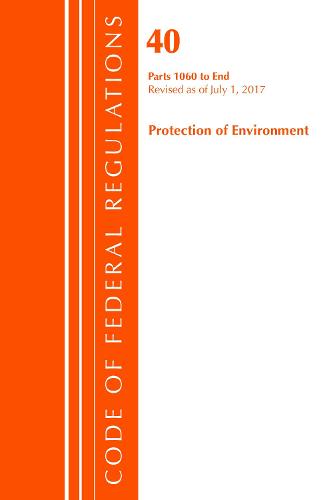 Code of Federal Regulations, Title 40: Parts 1060-End (Protection of Environment) TSCA Toxic Substances: Revised 7/17 - Code of Federal Regulations, Title 40 Protection of the Environment (Paperback)