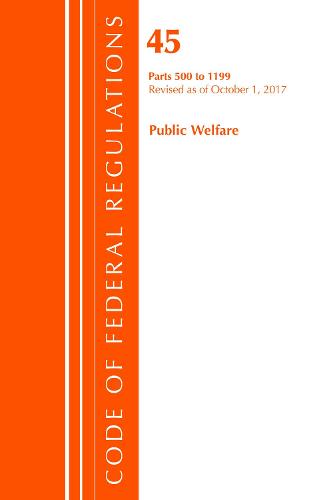 Code of Federal Regulations, Title 45 Public Welfare 500-1199, Revised as of October 1, 2017 - Code of Federal Regulations, Title 45 Public Welfare (Paperback)