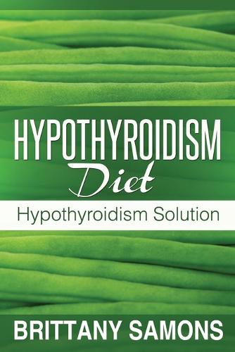 Hypothyroidism Diet: Hypothyroidism Solution (Paperback)