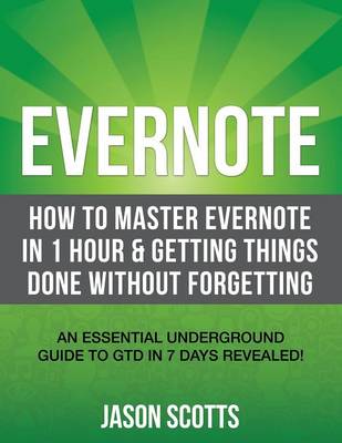 Evernote: How to Master Evernote in 1 Hour & Getting Things Done Without Forgetting. ( an Essential Underground Guide to Gtd in (Paperback)