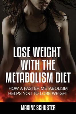 Lose Weight with the Metabolism Diet: How a Faster Metabolism Helps You to Lose Weight (Paperback)