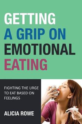 Getting a Grip on Emotional Eating: Fighting the Urge to Eat Based on Feelings (Paperback)