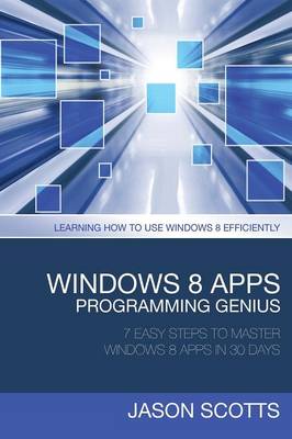 Windows 8 Apps Programming Genius: 7 Easy Steps to Master Windows 8 Apps in 30 Days: Learning How to Use Windows 8 Efficiently (Paperback)