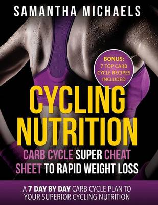 Cycling Nutrition: Carb Cycle Super Cheat Sheet to Rapid Weight Loss: A 7 Day by Day Carb Cycle Plan to Your Superior Cycling Nutrition ( (Paperback)